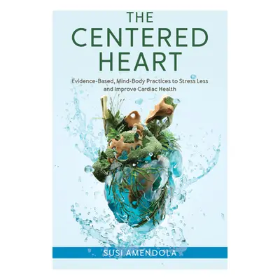 "The Centered Heart: Evidence-Based, Mind-Body Practices to Stress Less and Improve Cardiac Heal