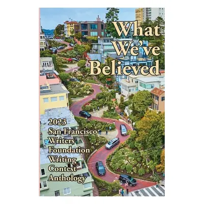 "What We've Believed: 2023 San Francisco Writers Foundation Writing Contest Anthology" - "" ("Pr