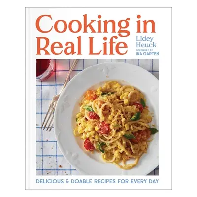 "Cooking in Real Life: Delicious & Doable Recipes for Every Day (a Cookbook)" - "" ("Heuck Lidey