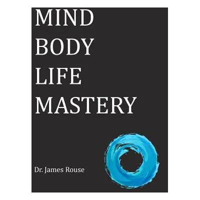 "Mind Body Life Mastery" - "" ("Rouse James")