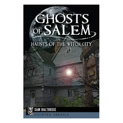 "Ghosts of Salem: Haunts of the Witch City" - "" ("Baltrusis Sam")