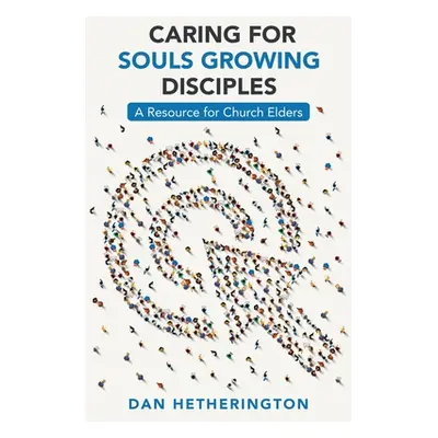 "Caring for Souls Growing Disciples: A Resource for Church Elders" - "" ("Hetherington Dan")