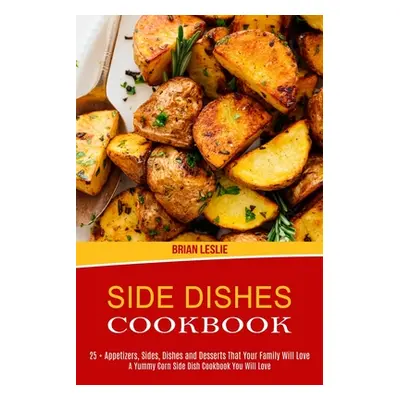 "Side Dishes Cookbook: 25 + Appetizers, Sides, Dishes and Desserts That Your Family Will Love