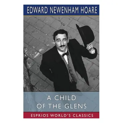 "A Child of the Glens (Esprios Classics)" - "" ("Hoare Edward Newenham")