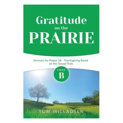 "Gratitude on the Prairie: Cycle B Sermons for Proper 18 - Thanksgiving Based on the Gospel Text