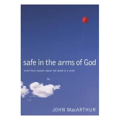 "Safe in the Arms of God: Truth from Heaven about the Death of a Child" - "" ("MacArthur John F.