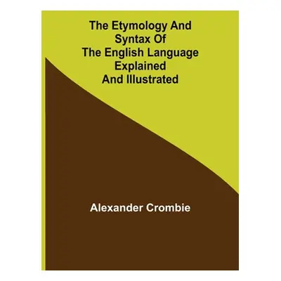 "The Etymology and Syntax of the English Language Explained and Illustrated" - "" ("Crombie Alex