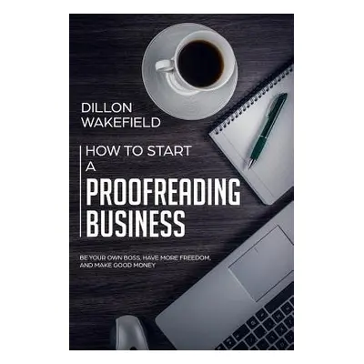 "How to Start a Proofreading Business: Be Your Own Boss, Have More Freedom, and Make Good Money"