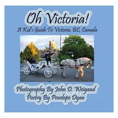 "Oh Victoria! a Kid's Guide to Victoria, Bc. Canada" - "" ("Weigand John D.")