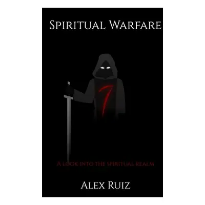 "Spiritual Warfare: A Look Into The Spiritual Realm" - "" ("Ruiz Alex")