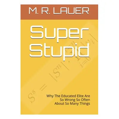 "Super Stupid: Why The Educated Elite Are So Wrong So Often About So Many Things" - "" ("Lauer M