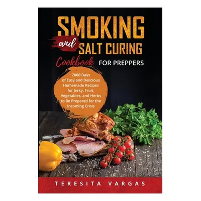 "Smoking and Salt Curing Cookbook FOR PREPPERS: 2000 Days of Easy and Delicious Homemade Recipes