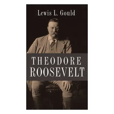 "Theodore Roosevelt" - "" ("Gould Lewis L.")