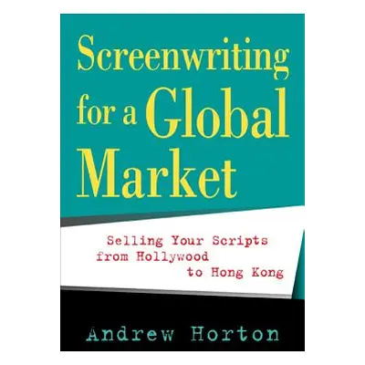 "Screenwriting for a Global Market: Selling Your Scripts from Hollywood to Hong Kong" - "" ("Hor