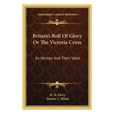 "Britain's Roll Of Glory Or The Victoria Cross: Its Heroes And Their Valor" - "" ("Parry D. H.")