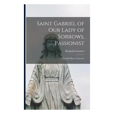 "Saint Gabriel of Our Lady of Sorrows, Passionist: A Youthful Hero of Sanctity" - "" ("Lummer Re