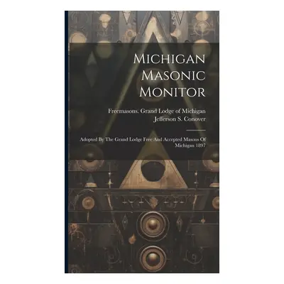 "Michigan Masonic Monitor: Adopted By The Grand Lodge Free And Accepted Masons Of Michigan 1897"