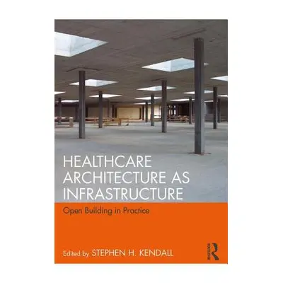 "Healthcare Architecture as Infrastructure: Open Building in Practice" - "" ("Kendall Stephen H.