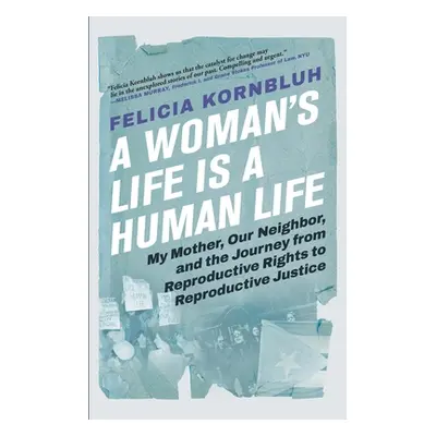 "A Woman's Life Is a Human Life: My Mother, Our Neighbor, and the Journey from Reproductive Righ