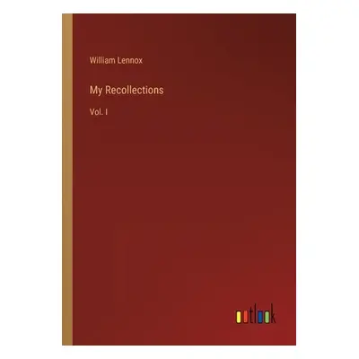 "My Recollections: Vol. I" - "" ("Lennox William")