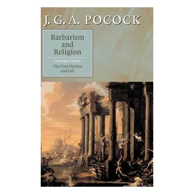 "Barbarism and Religion: Volume 3, the First Decline and Fall" - "" ("Pocock J. G. a.")