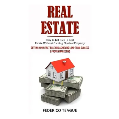 "Real Estate: How to Get Rich in Real Estate Without Owning Physical Property