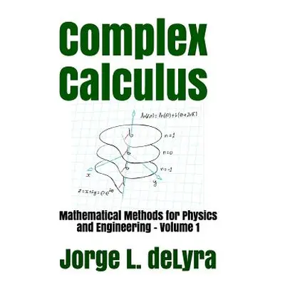 "Complex Calculus: Mathematical Methods for Physics and Engineering - Volume 1" - "" ("Delyra Jo