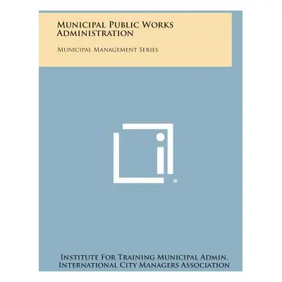 "Municipal Public Works Administration: Municipal Management Series" - "" ("Institute for Traini