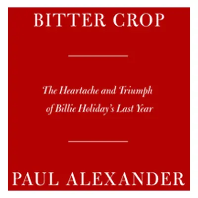 "Bitter Crop: The Heartache and Triumph of Billie Holiday's Last Year" - "" ("Alexander Paul")