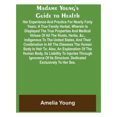 "Madame Young's Guide to Health; Her experience and practice for nearly forty years; a true fami