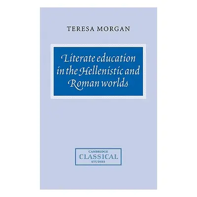 "Literate Education in the Hellenistic and Roman Worlds" - "" ("Morgan Teresa")