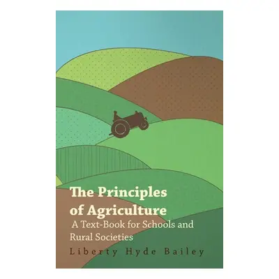 "The Principles of Agriculture - A Text-Book for Schools and Rural Societies" - "" ("Bailey L. H