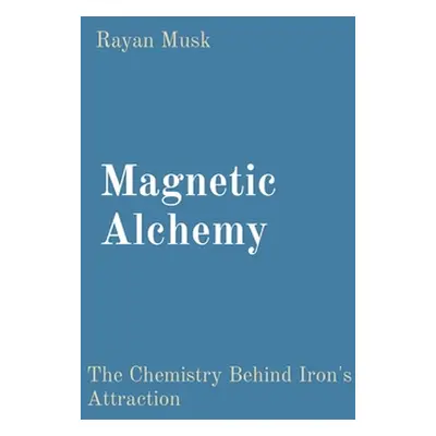 "Magnetic Alchemy: The Chemistry Behind Iron's Attraction" - "" ("Musk Rayan")