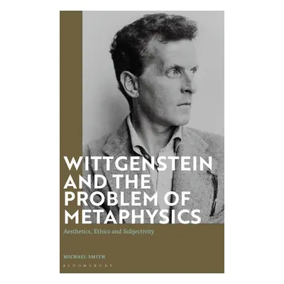 "Wittgenstein and the Problem of Metaphysics: Aesthetics, Ethics and Subjectivity" - "" ("Smith 