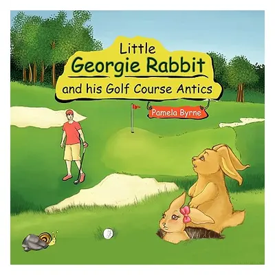 "Little Georgie Rabbit and his Golf Course Antics" - "" ("Byrne Pamela")