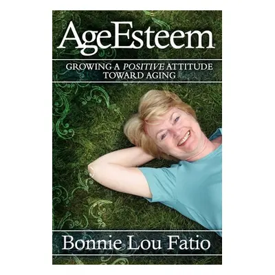 "AgeEsteem: Growing a Positive Attitude Toward Aging" - "" ("Fatio Bonnie Lou")