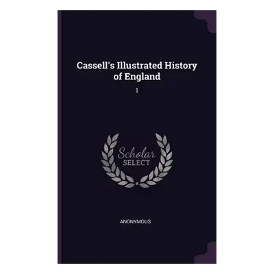 "Cassell's Illustrated History of England: 1" - "" ("Anonymous")