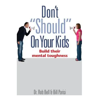 "Don't Should" on Your Kids: Build Their Mental Toughness"" - "" ("Bell Rob")