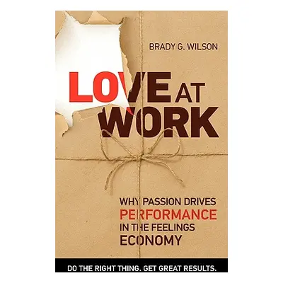 "Love at Work: Why Passion Drives Performance in the Feelings Economy" - "" ("Wilson Brady G.")