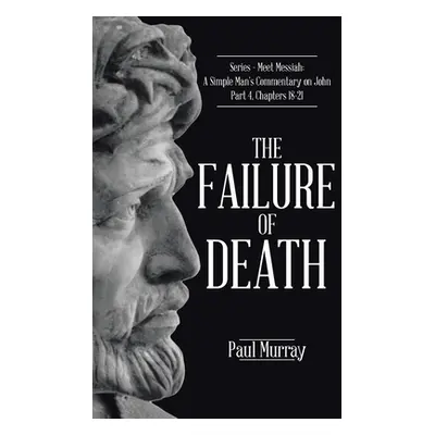 "The Failure of Death: Series - Meet Messiah: A Simple Man's Commentary on John Part 4, Chapters