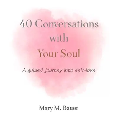 "40 Conversations with Your Soul: A guided journey into self-love" - "" ("Bauer Mary M.")