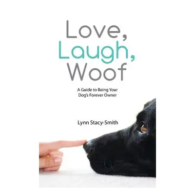 "Love, Laugh, Woof: A Guide to Being Your Dog's Forever Owner" - "" ("Stacy-Smith Lynn")