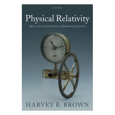 "Physical Relativity: Space-Time Structure from a Dynamical Perspective" - "" ("Brown Harvey R. 