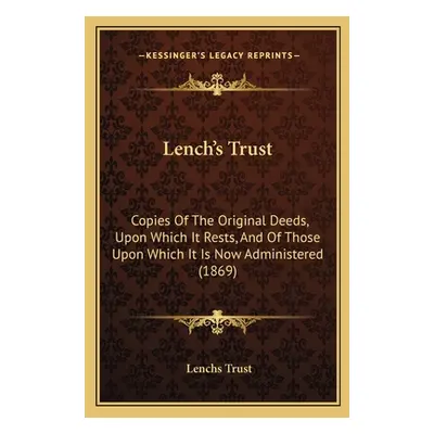 "Lench's Trust: Copies Of The Original Deeds, Upon Which It Rests, And Of Those Upon Which It Is