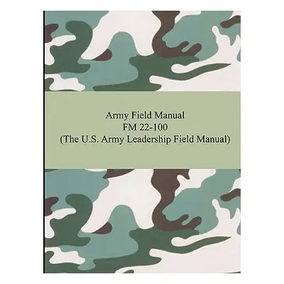 "Army Field Manual FM 22-100 (The U.S. Army Leadership Field Manual)" - "" ("The United States A