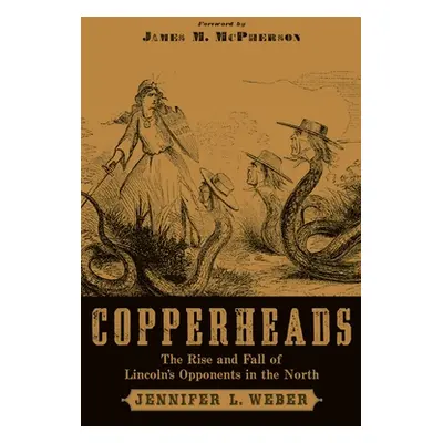 "Copperheads: The Rise and Fall of Lincoln's Opponents in the North" - "" ("Weber Jennifer L.")