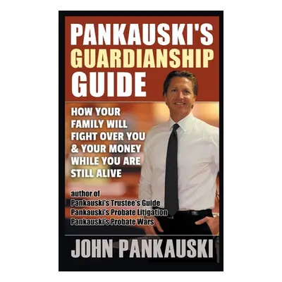 "Pankauski's Guardianship Guide: How Your Family Will Fight over You & Your Money While You Are 