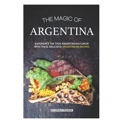 "The Magic of Argentina: Experience the True Argentinean Flavor with these delicious Argentinean