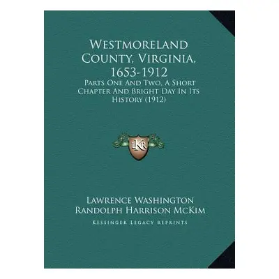 "Westmoreland County, Virginia, 1653-1912: Parts One And Two, A Short Chapter And Bright Day In 