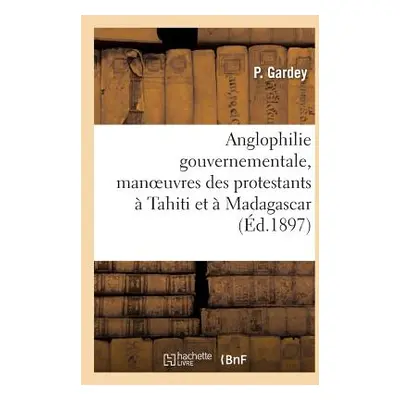 "Anglophilie Gouvernementale, Manoeuvres Des Protestants Tahiti Et Madagascar" - "" ("Gardey P